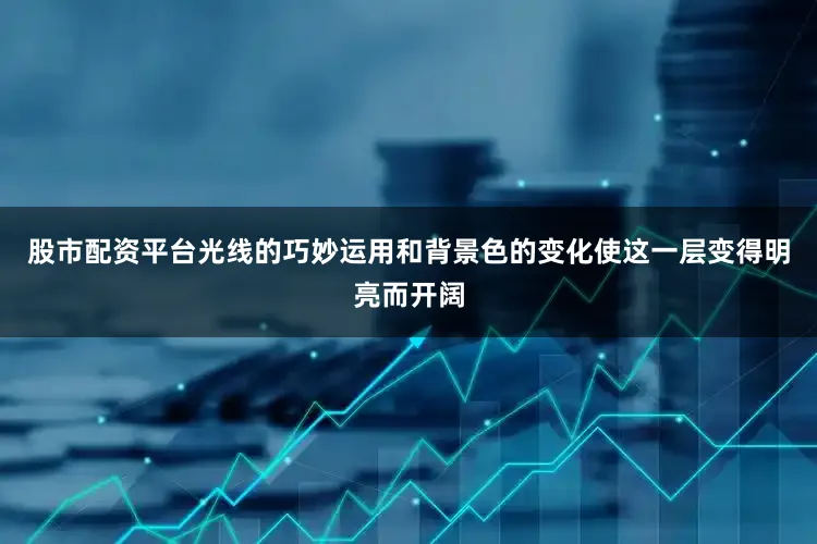 股市配资平台光线的巧妙运用和背景色的变化使这一层变得明亮而开阔