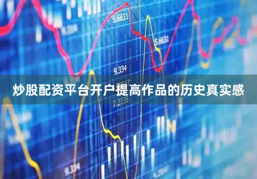 炒股配资平台开户提高作品的历史真实感