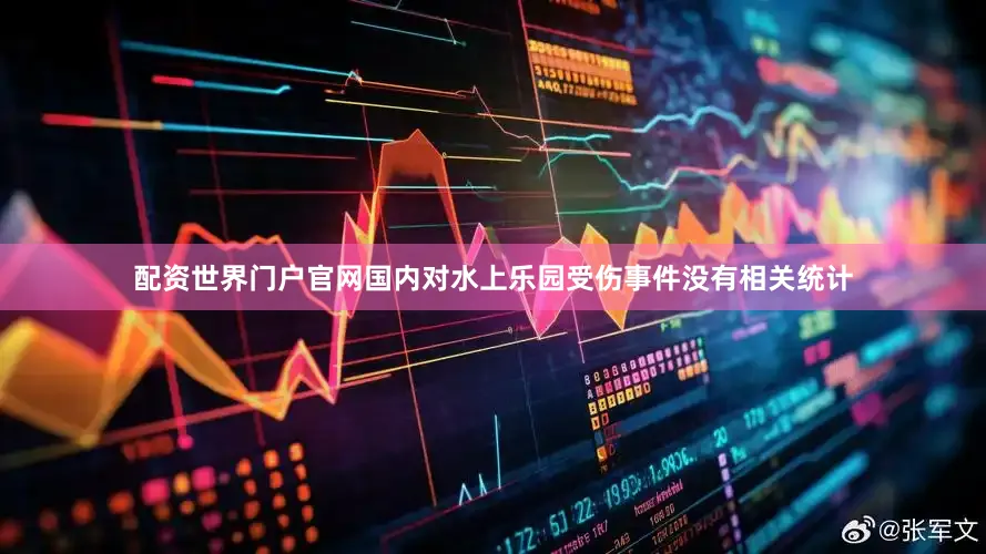 配资世界门户官网国内对水上乐园受伤事件没有相关统计