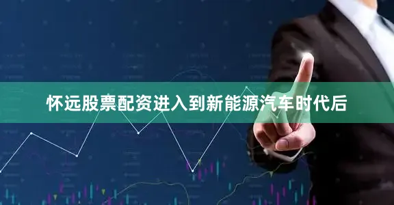 怀远股票配资进入到新能源汽车时代后