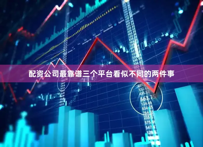 配资公司最靠谱三个平台　　看似不同的两件事