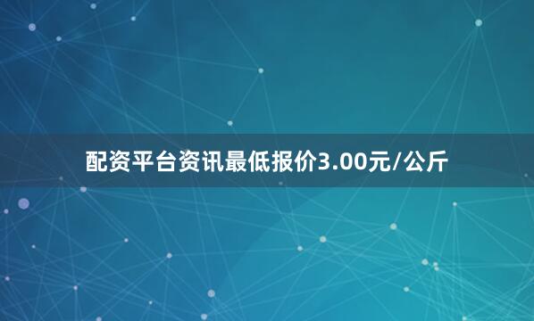 配资平台资讯最低报价3.00元/公斤