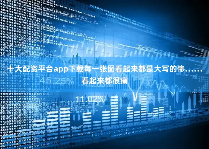 十大配资平台app下载每一张图看起来都是大写的惨……看起来都很痛