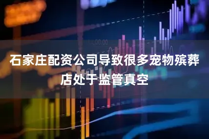 石家庄配资公司导致很多宠物殡葬店处于监管真空