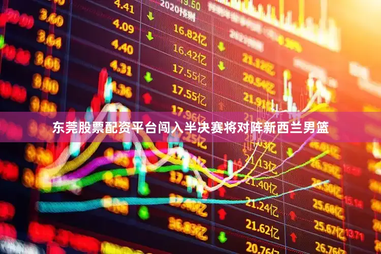 东莞股票配资平台闯入半决赛将对阵新西兰男篮
