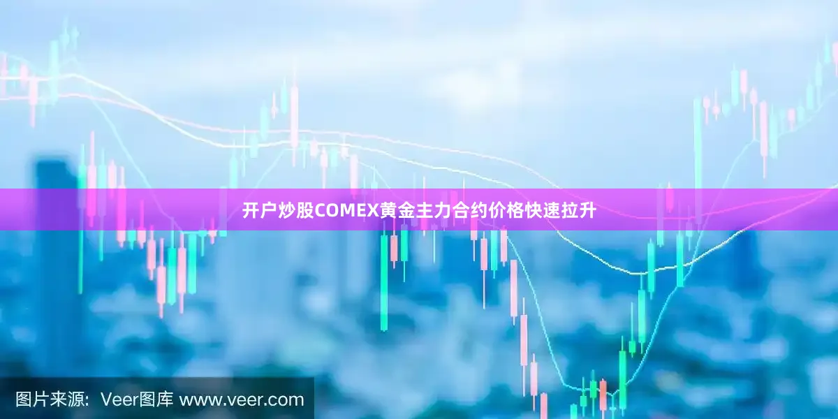 开户炒股COMEX黄金主力合约价格快速拉升