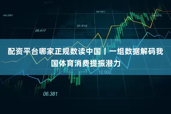 配资平台哪家正规数读中国丨一组数据解码我国体育消费提振潜力