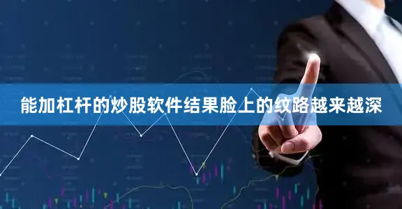 能加杠杆的炒股软件结果脸上的纹路越来越深