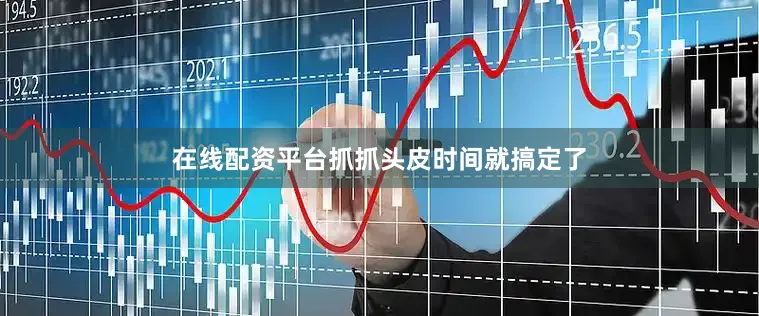 在线配资平台抓抓头皮时间就搞定了