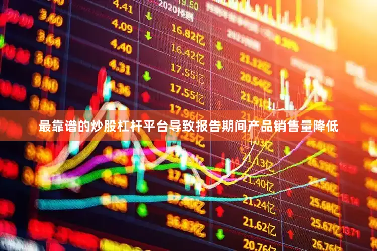 最靠谱的炒股杠杆平台导致报告期间产品销售量降低