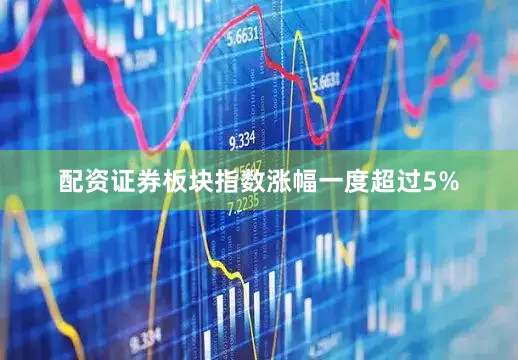 配资证券板块指数涨幅一度超过5%