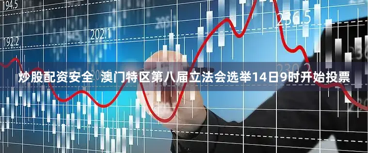 炒股配资安全  澳门特区第八届立法会选举14日9时开始投票