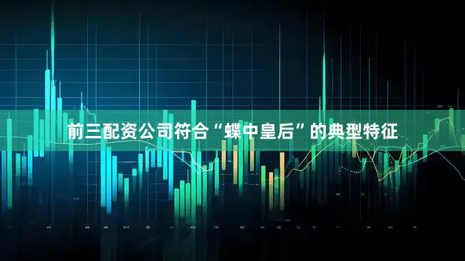 前三配资公司符合“蝶中皇后”的典型特征