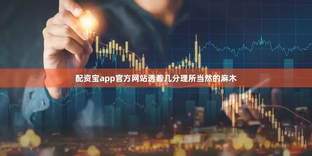 配资宝app官方网站透着几分理所当然的麻木