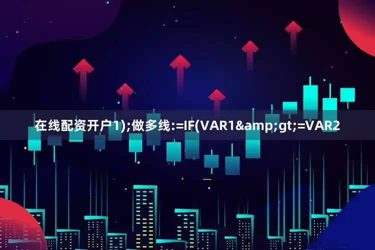 在线配资开户1);做多线:=IF(VAR1>=VAR2