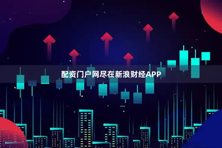 配资门户网尽在新浪财经APP
