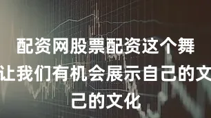 配资网股票配资这个舞台让我们有机会展示自己的文化