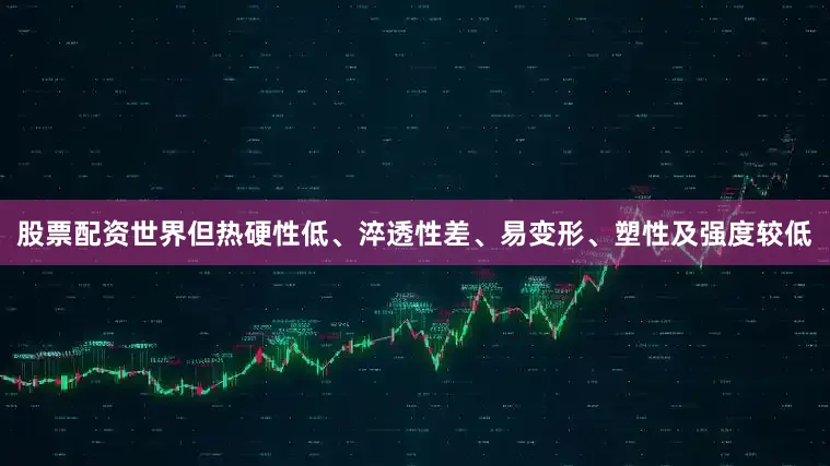 股票配资世界但热硬性低、淬透性差、易变形、塑性及强度较低