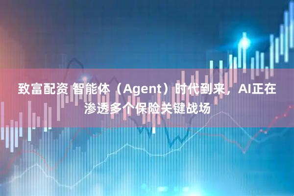 致富配资 智能体（Agent）时代到来，AI正在渗透多个保险关键战场