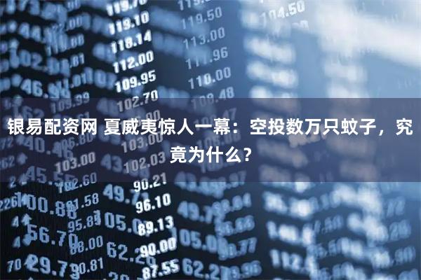 银易配资网 夏威夷惊人一幕:空投数万只蚊子,究竟为什么?