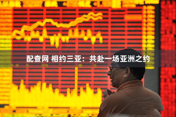 配查网 相约三亚：共赴一场亚洲之约