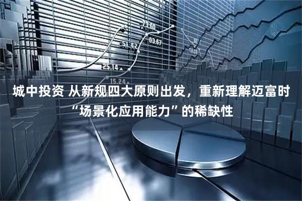 城中投资 从新规四大原则出发，重新理解迈富时“场景化应用能力”的稀缺性