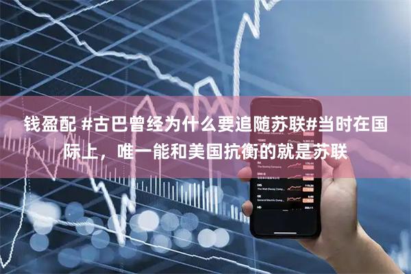 钱盈配 #古巴曾经为什么要追随苏联#当时在国际上，唯一能和美国抗衡的就是苏联