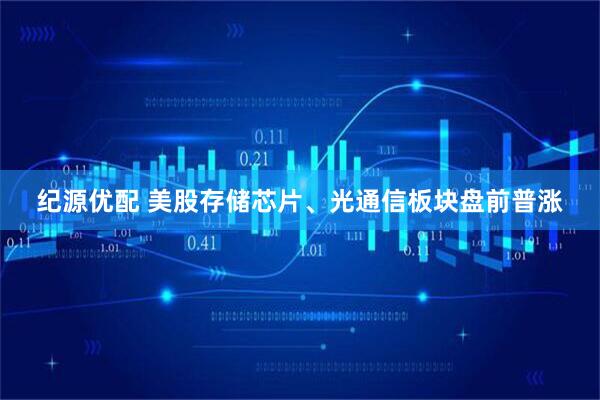 纪源优配 美股存储芯片、光通信板块盘前普涨