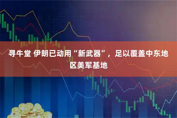 寻牛堂 伊朗已动用“新武器”，足以覆盖中东地区美军基地