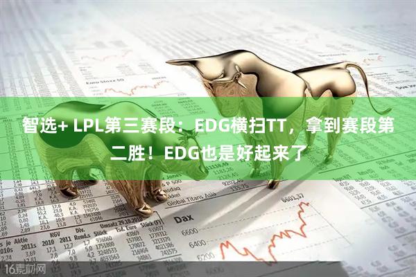 智选+ LPL第三赛段：EDG横扫TT，拿到赛段第二胜！EDG也是好起来了