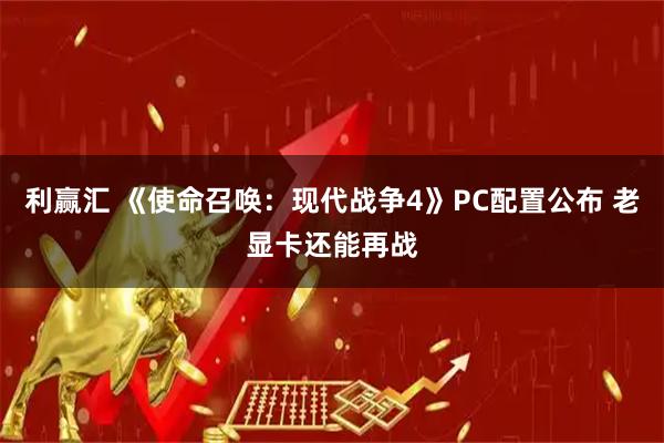 利赢汇 《使命召唤：现代战争4》PC配置公布 老显卡还能再战