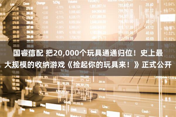 国睿信配 把20,000个玩具通通归位！史上最大规模的收纳游戏《捡起你的玩具来！》正式公开